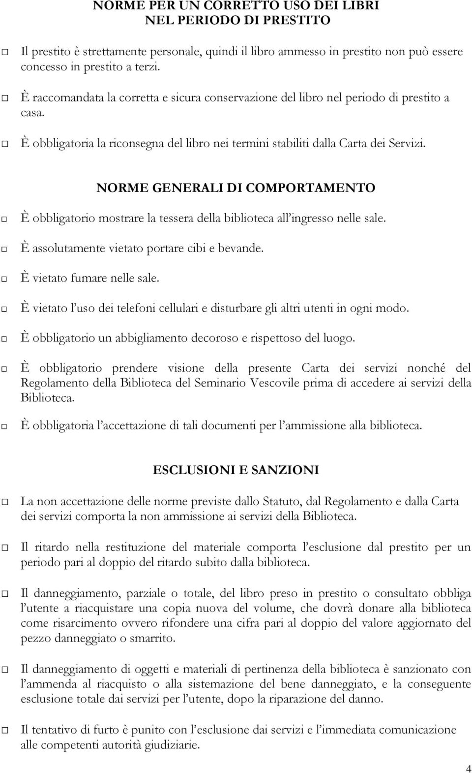 NORME GENERALI DI COMPORTAMENTO È obbligatorio mostrare la tessera della biblioteca all ingresso nelle sale. È assolutamente vietato portare cibi e bevande. È vietato fumare nelle sale.