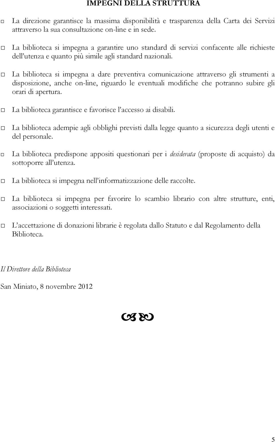 La biblioteca si impegna a dare preventiva comunicazione attraverso gli strumenti a disposizione, anche on-line, riguardo le eventuali modifiche che potranno subire gli orari di apertura.