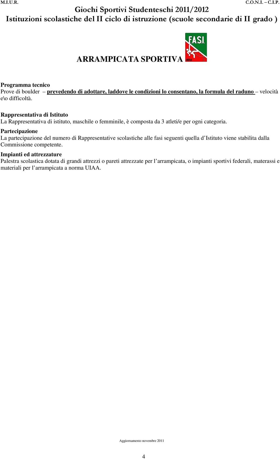 Partecipazione La partecipazione del numero di Rappresentative scolastiche alle fasi seguenti quella d Istituto viene stabilita dalla Commissione competente.