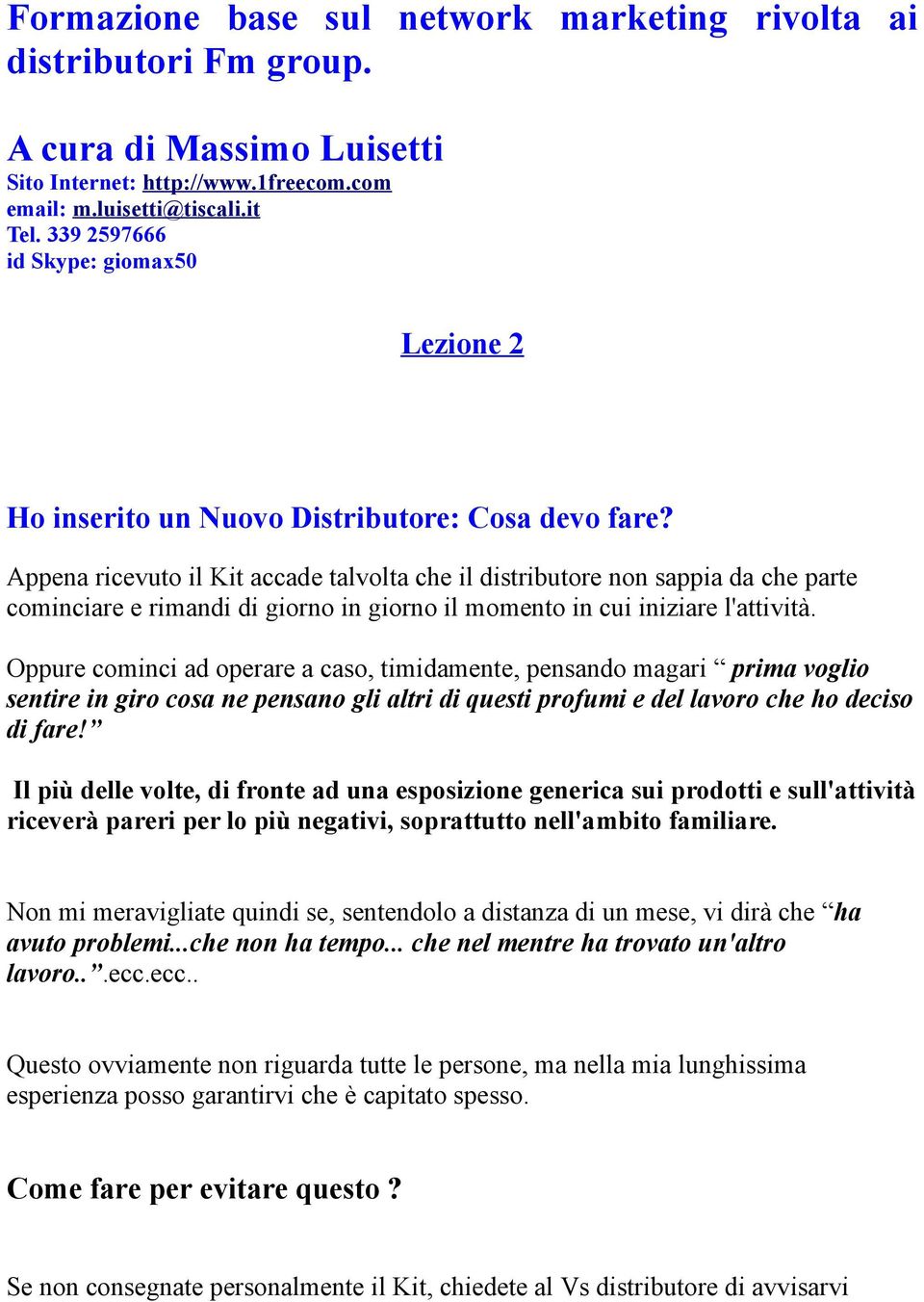 Appena ricevuto il Kit accade talvolta che il distributore non sappia da che parte cominciare e rimandi di giorno in giorno il momento in cui iniziare l'attività.