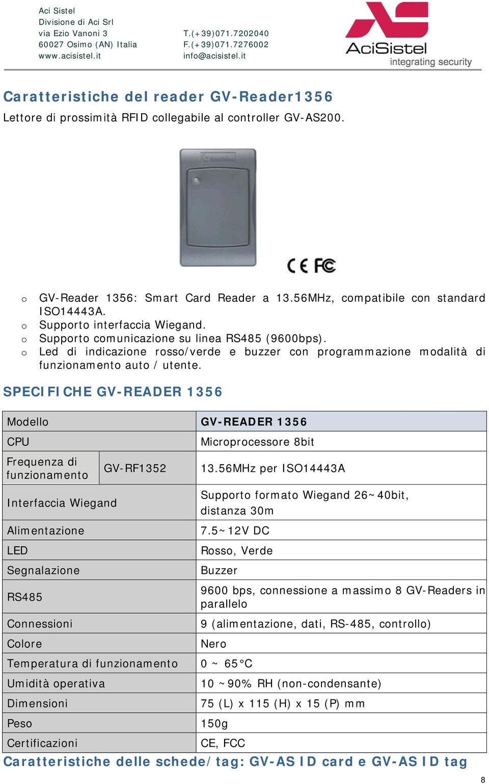 SPECIFICHE GV-READER 1356 Modello GV-READER 1356 CPU Frequenza di funzionamento Interfaccia Wiegand Alimentazione LED Segnalazione RS485 Connessioni Colore GV-RF1352 Microprocessore 8bit 13.