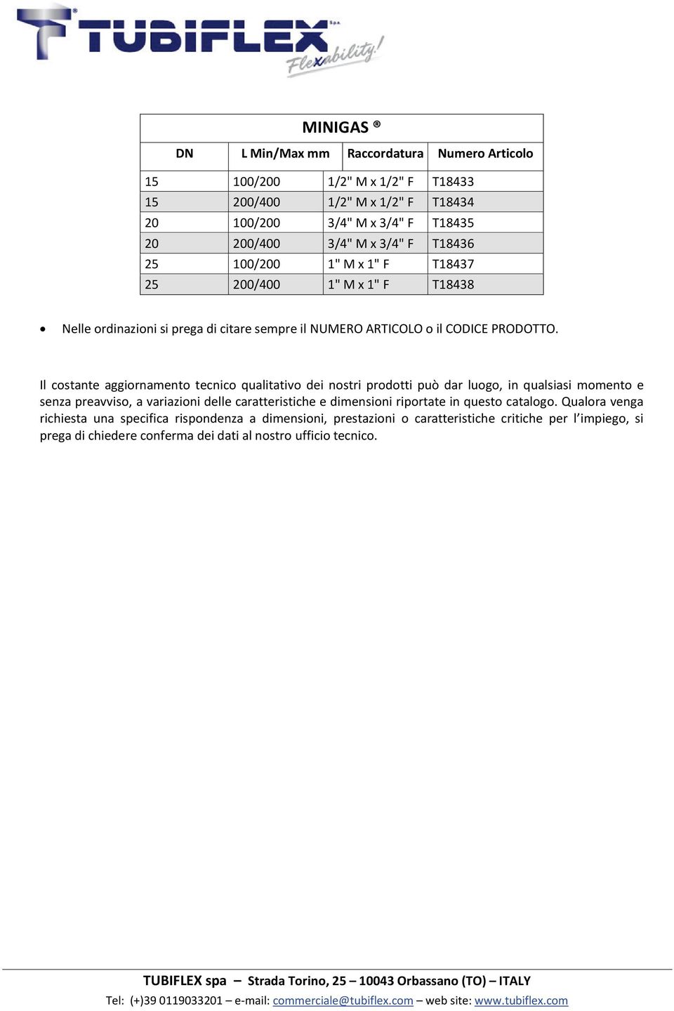 Il costante aggiornamento tecnico qualitativo dei nostri prodotti può dar luogo, in qualsiasi momento e senza preavviso, a variazioni delle caratteristiche e dimensioni riportate