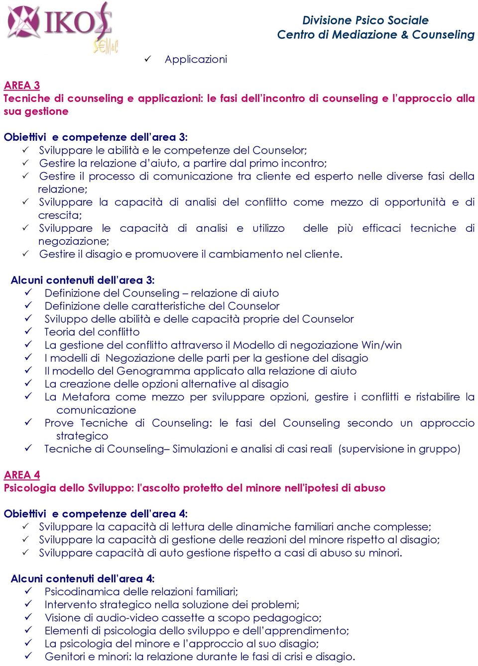 capacità di analisi del conflitto come mezzo di opportunità e di crescita; Sviluppare le capacità di analisi e utilizzo delle più efficaci tecniche di negoziazione; Gestire il disagio e promuovere il