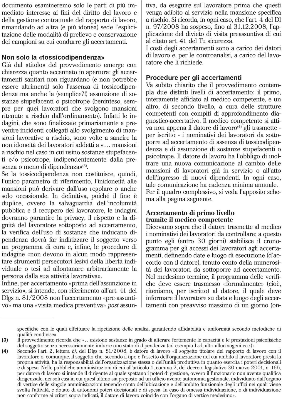 Non solo la «tossicodipendenza» Già dal «titolo» del provvedimento emerge con chiarezza quanto accennato in apertura: gli accertamenti sanitari non riguardano (e non potrebbe essere altrimenti) solo