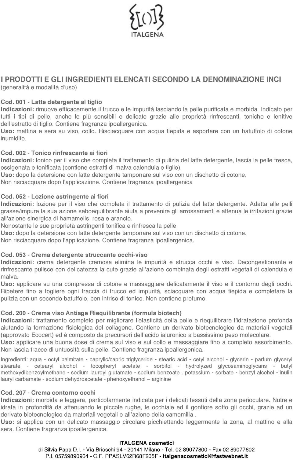 Indicato per tutti i tipi di pelle, anche le più sensibili e delicate grazie alle proprietà rinfrescanti, toniche e lenitive dell estratto di tiglio. Contiene fragranza ipoallergenica.