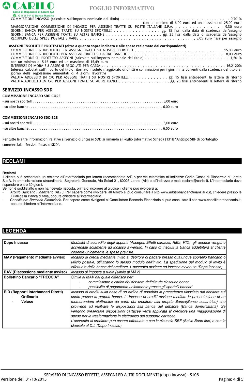 .............. gg. 15 fissi dalla data di scadenza dell assegno PER ASSEGNI TRATTI SU ALTRE BANCHE................... gg. 25 fissi dalla data di scadenza dell assegno RECUPERO DELLE SPESE POSTALI E VARIE.