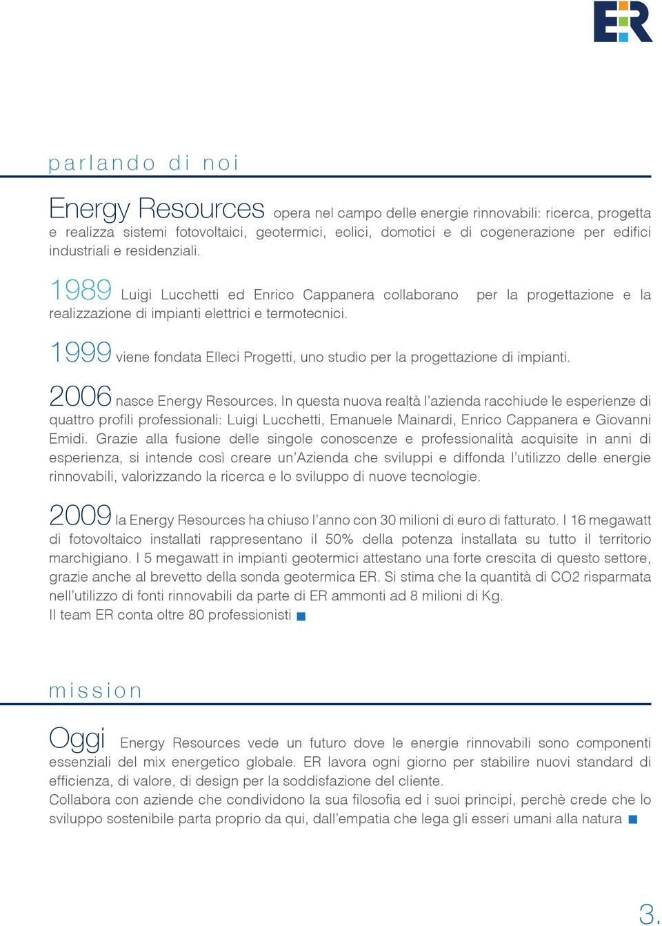 1999 viene fondata Elleci Progetti, uno studio per la progettazione di impianti. 2006 nasce Energy Resources.