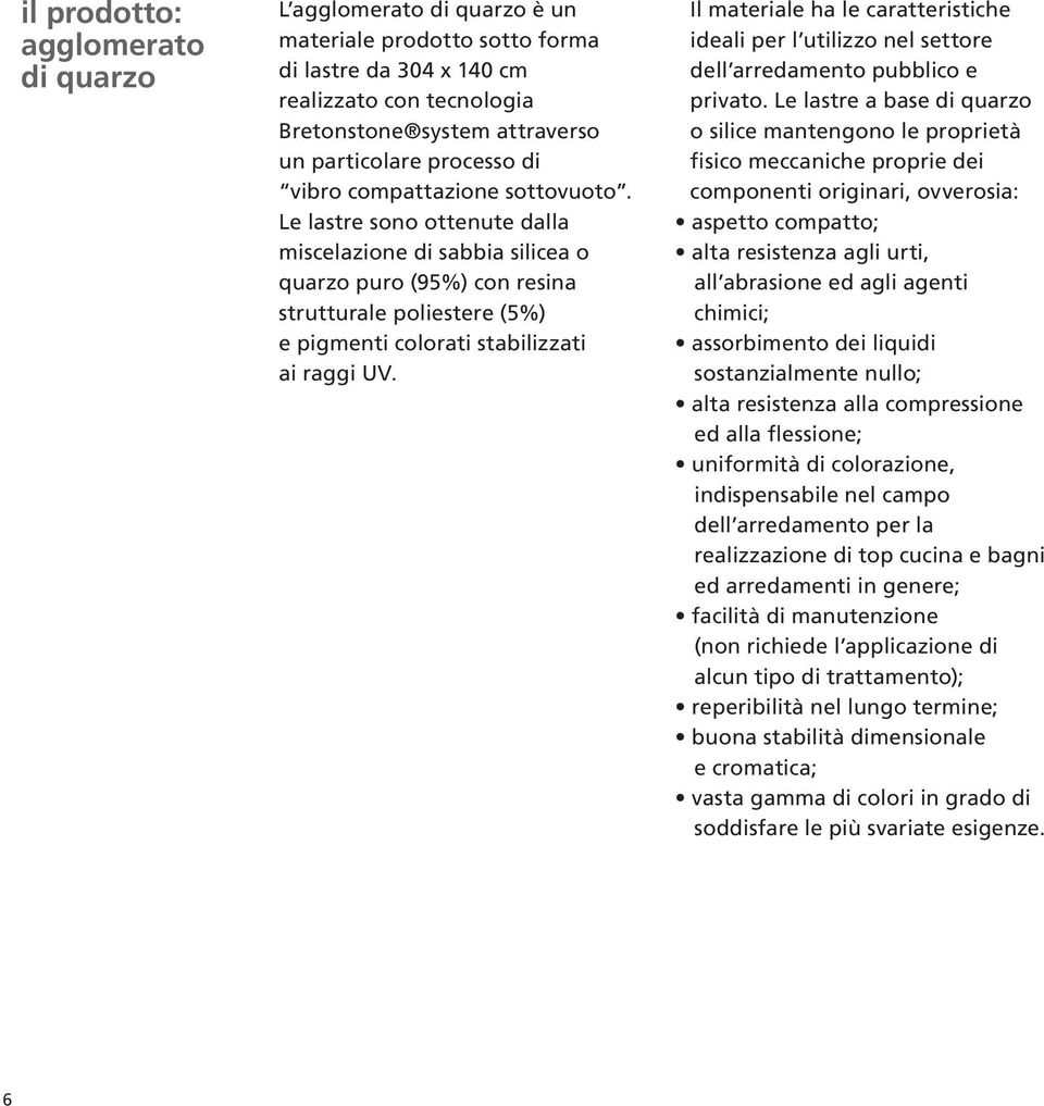 Le lastre sono ottenute dalla miscelazione di sabbia silicea o quarzo puro (95%) con resina strutturale poliestere (5%) e pigmenti colorati stabilizzati ai raggi UV.