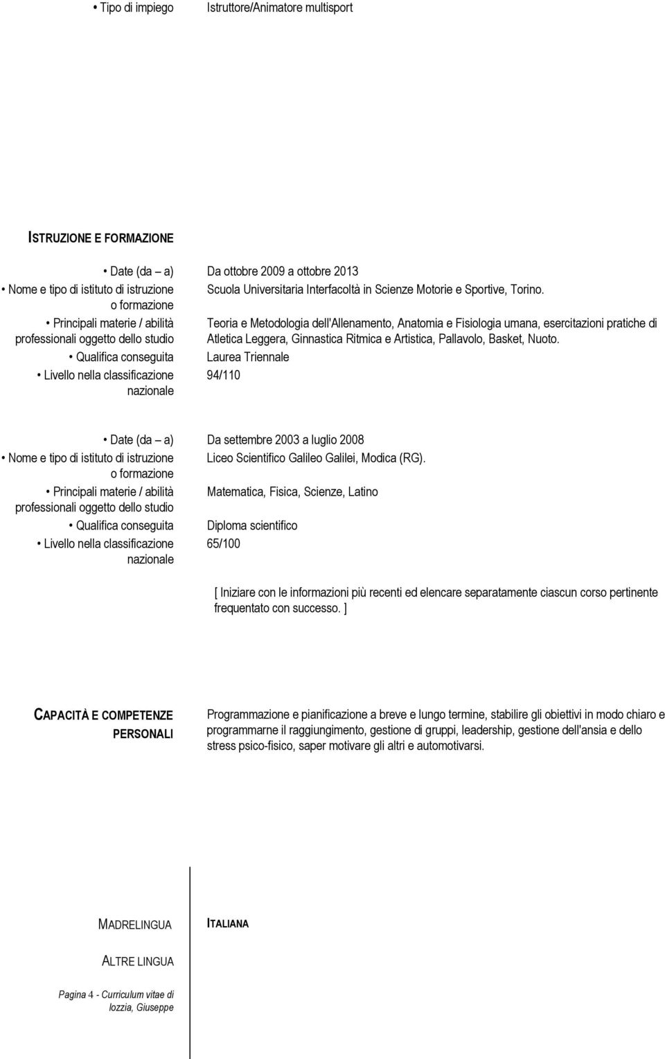 o formazione Principali materie / abilità professionali oggetto dello studio Teoria e Metodologia dell'allenamento, Anatomia e Fisiologia umana, esercitazioni pratiche di Atletica Leggera, Ginnastica