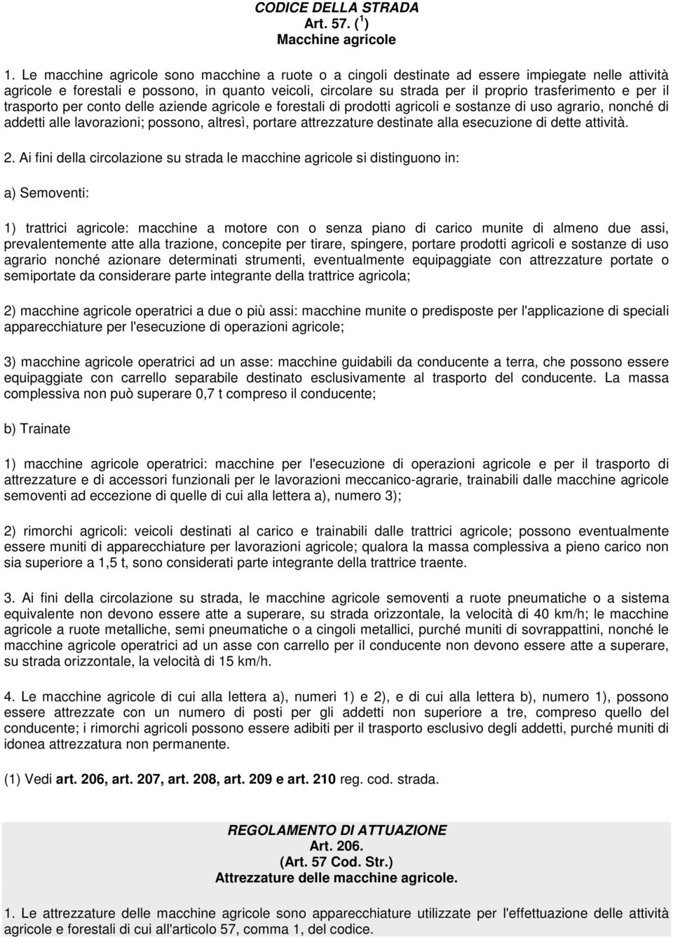 e per il trasporto per conto delle aziende agricole e forestali di prodotti agricoli e sostanze di uso agrario, nonché di addetti alle lavorazioni; possono, altresì, portare attrezzature destinate