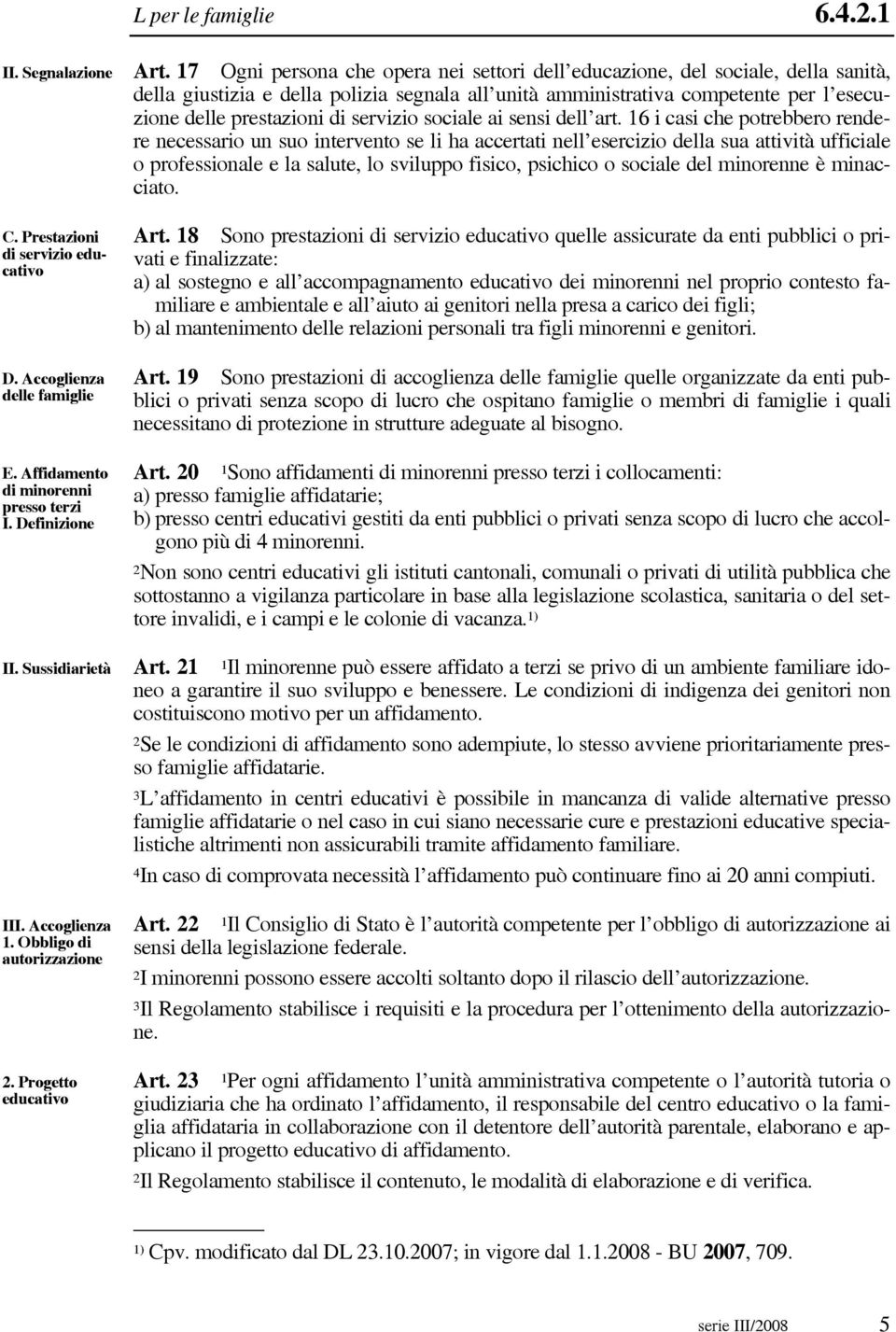 17 Ogni persona che opera nei settori dell educazione, del sociale, della sanità, della giustizia e della polizia segnala all unità amministrativa competente per l esecuzione delle prestazioni di