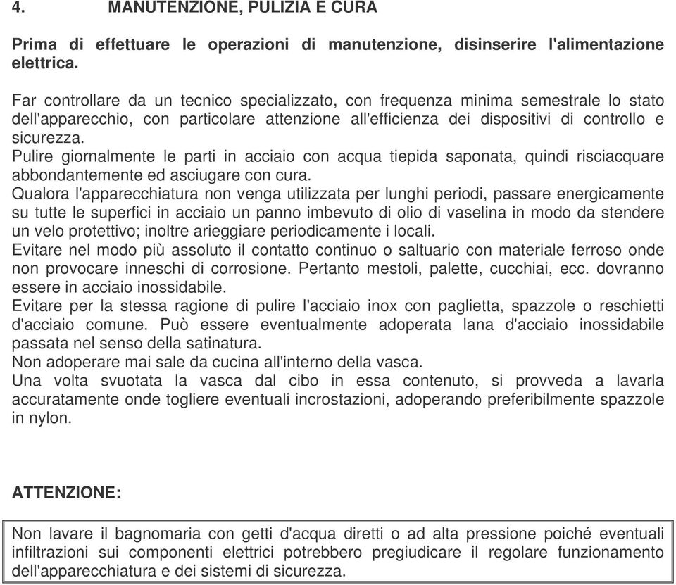 Pulire giornalmente le parti in acciaio con acqua tiepida saponata, quindi risciacquare abbondantemente ed asciugare con cura.