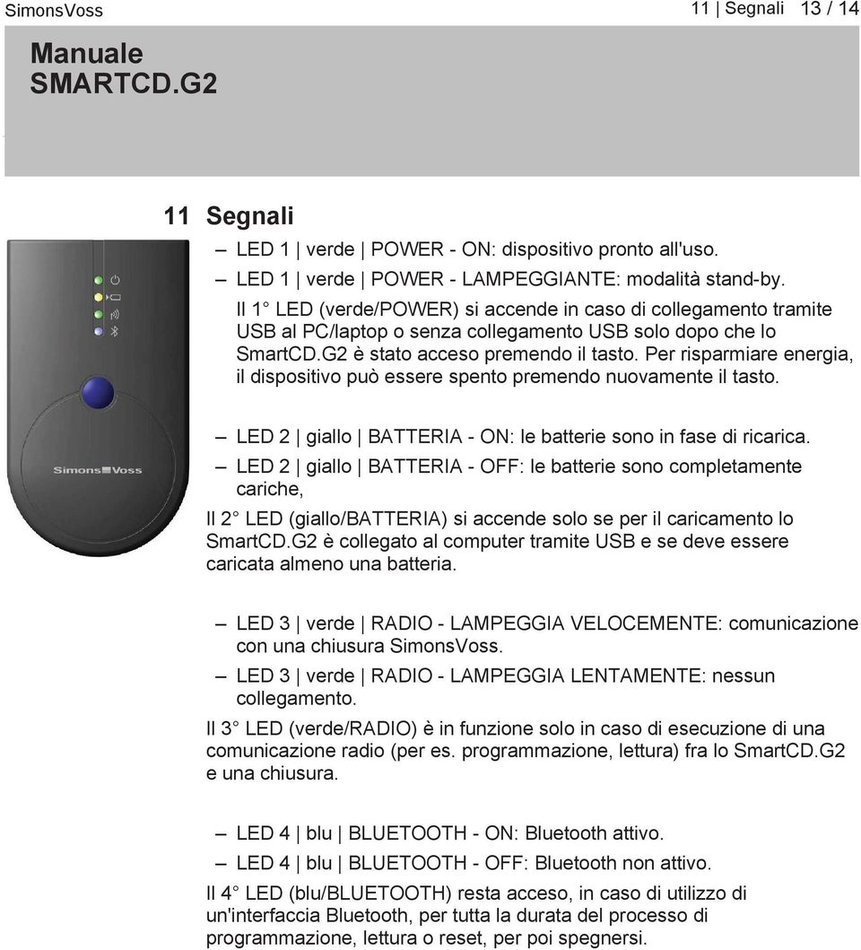 Per risparmiare energia, il dispositivo può essere spento premendo nuovamente il tasto. LED 2 giallo BATTERIA ON: le batterie sono in fase di ricarica.