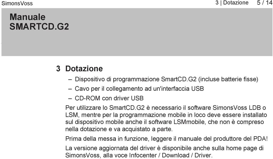 G2 è necessario il software SimonsVoss LDB o LSM, mentre per la programmazione mobile in loco deve essere installato sul dispositivo mobile anche il