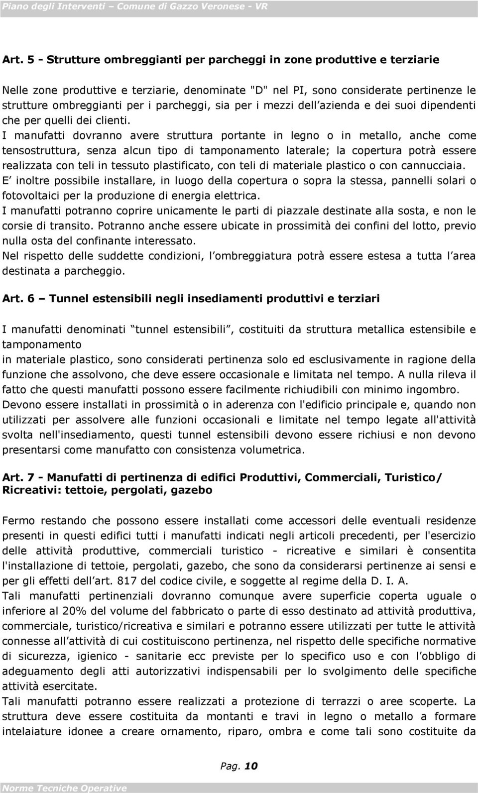 I manufatti dovranno avere struttura portante in legno o in metallo, anche come tensostruttura, senza alcun tipo di tamponamento laterale; la copertura potrà essere realizzata con teli in tessuto