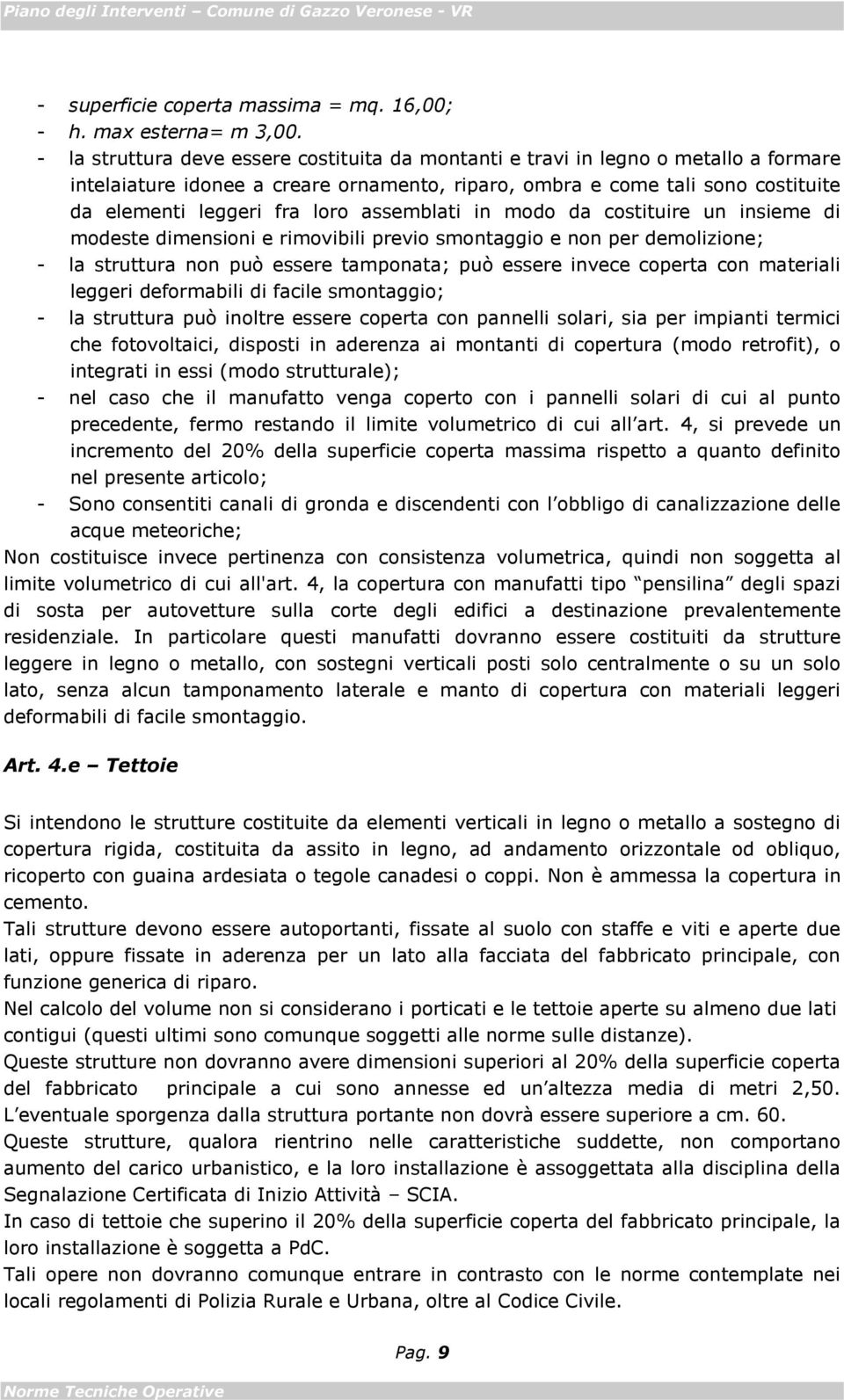 assemblati in modo da costituire un insieme di modeste dimensioni e rimovibili previo smontaggio e non per demolizione; - la struttura non può essere tamponata; può essere invece coperta con