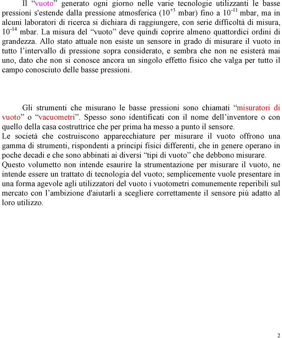 Allo stato attuale non esiste un sensore in grado di misurare il vuoto in tutto l intervallo di pressione sopra considerato, e sembra che non ne esisterà mai uno, dato che non si conosce ancora un