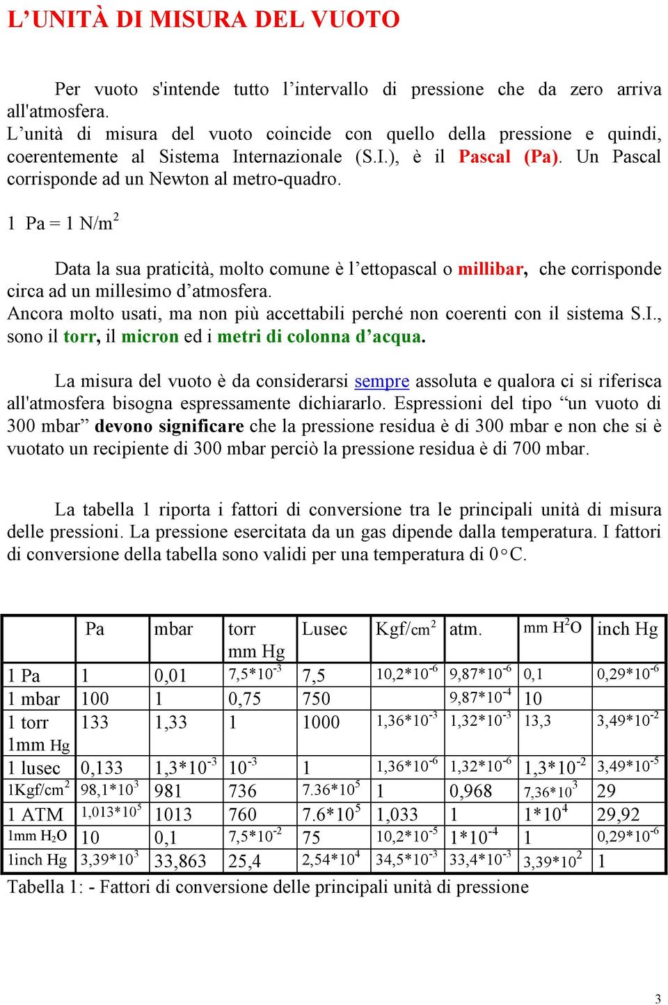 1 Pa = 1 N/m 2 Data la sua praticità, molto comune è l ettopascal o millibar, che corrisponde circa ad un millesimo d atmosfera.