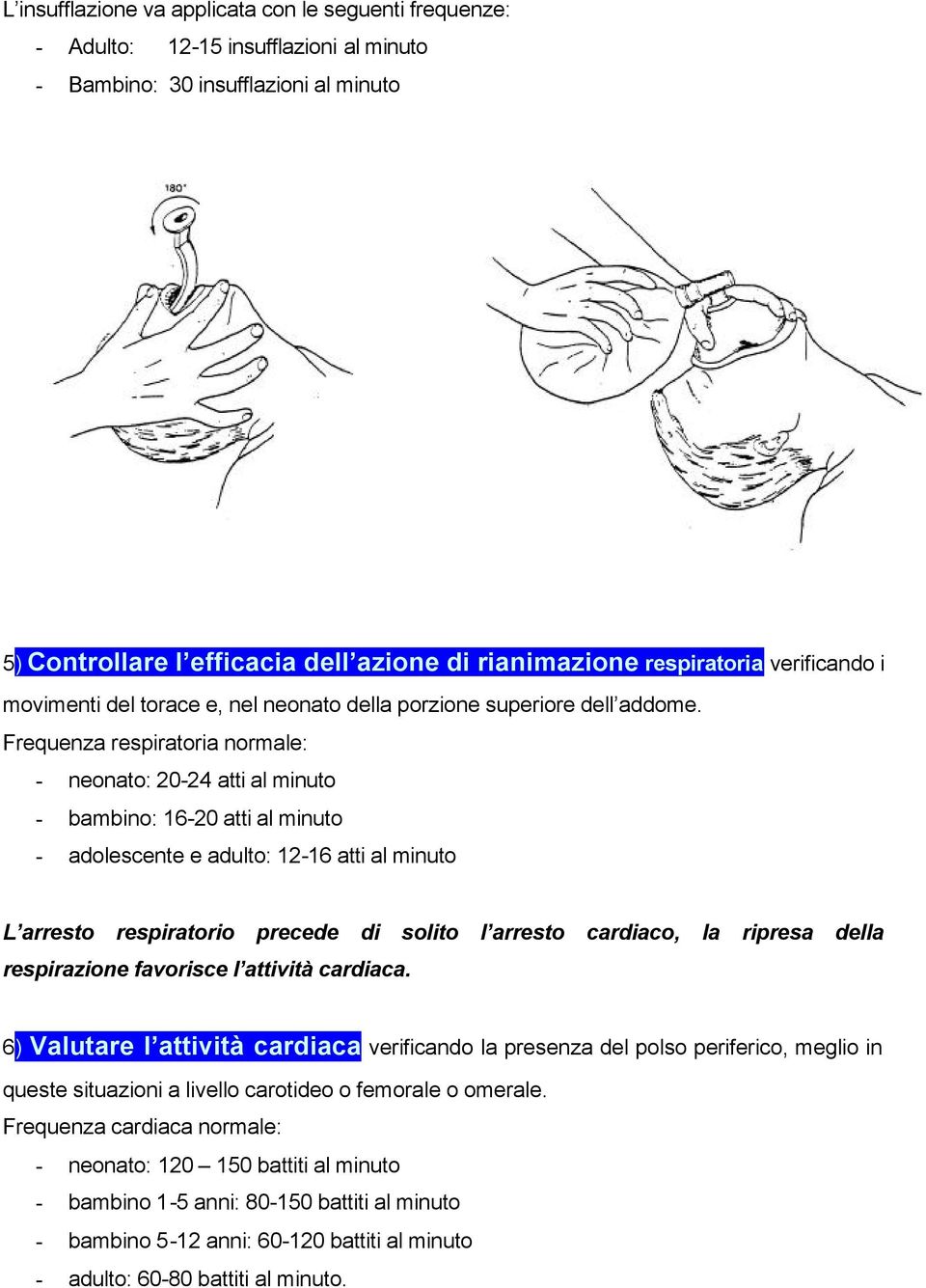 Frequenza respiratoria normale: - neonato: 20-24 atti al minuto - bambino: 16-20 atti al minuto - adolescente e adulto: 12-16 atti al minuto L arresto respiratorio precede di solito l arresto