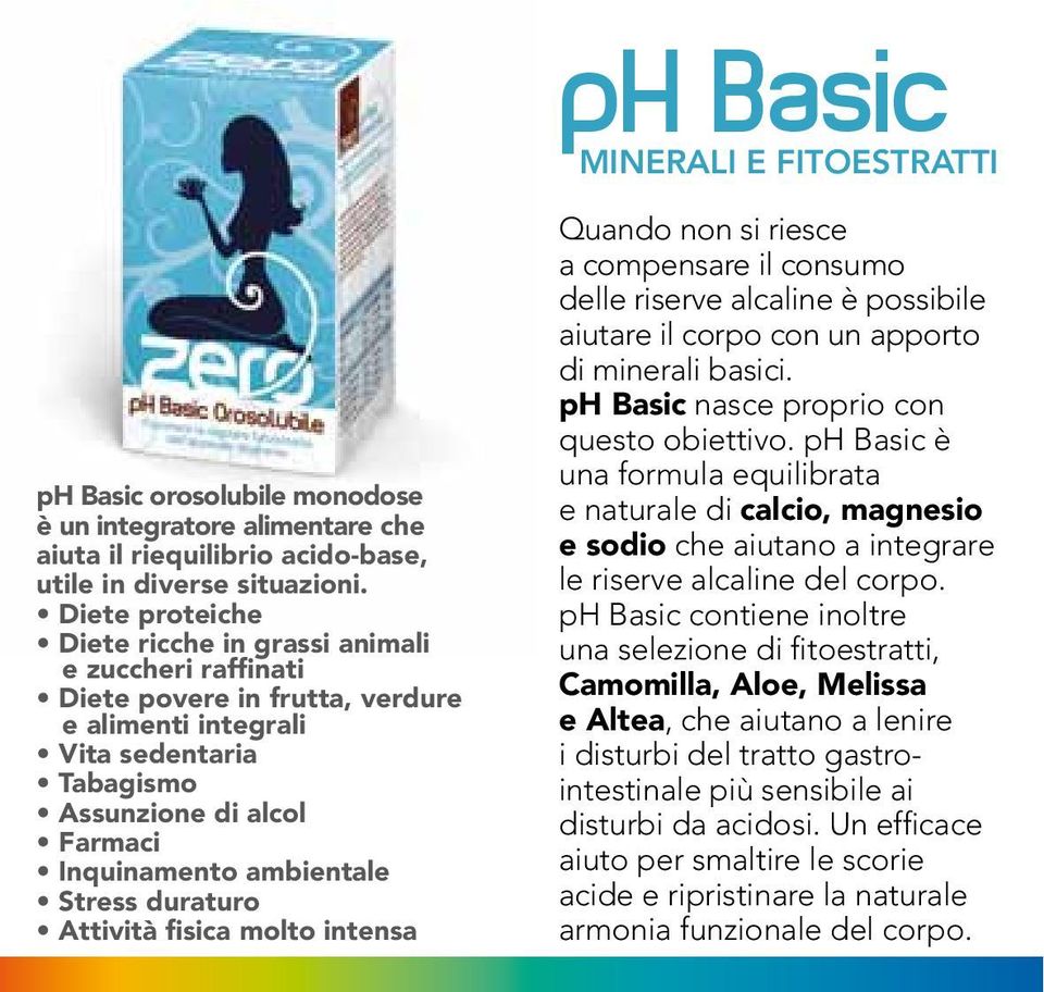 minerali basici. ph Basic nasce proprio con questo obiettivo. ph Basic è una formula equilibrata e naturale di calcio, magnesio e sodio che aiutano a integrare le riserve alcaline del corpo.