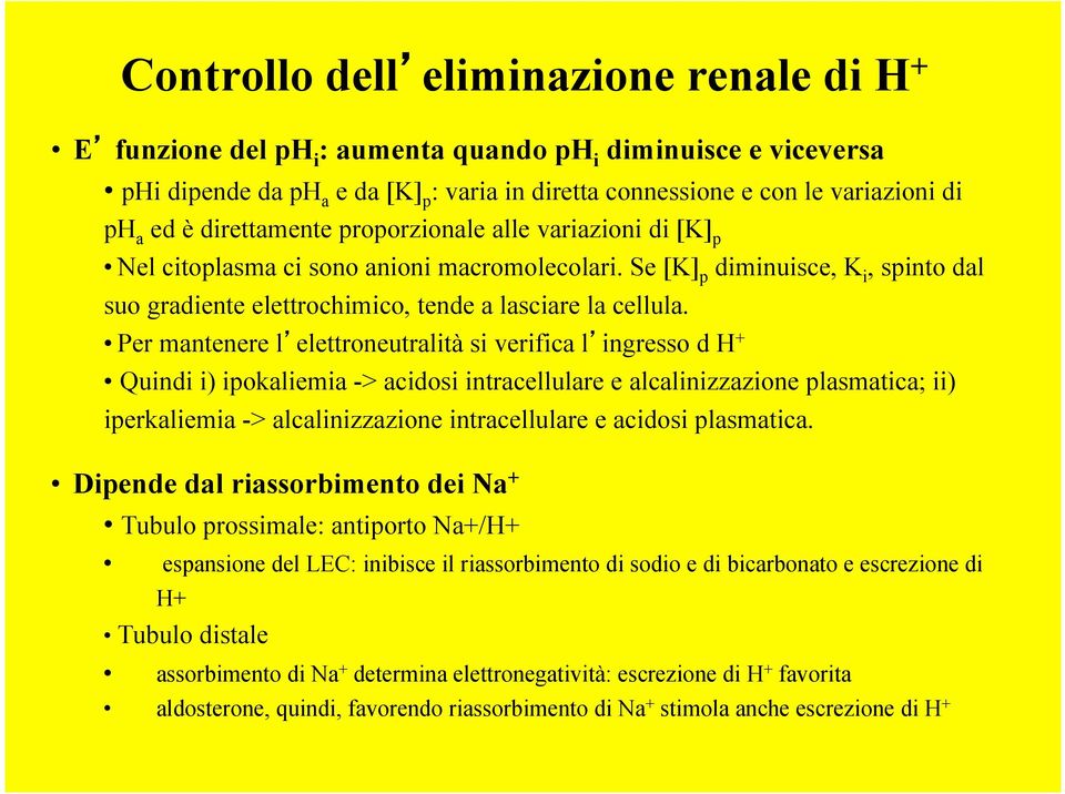 Per mantenere l elettroneutralità si verifica l ingresso d H + Quindi i) ipokaliemia > acidosi intracellulare e alcalinizzazione plasmatica; ii) iperkaliemia > alcalinizzazione intracellulare e