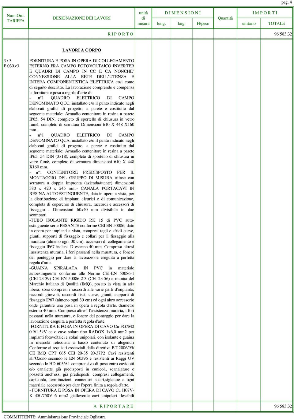 La lavorazione comprende e compensa la fornitura e posa a regola d arte di: - n 1 QUADRO ELETTRICO DI CAMPO DENOMINATO QCC, installato c/o il punto indicato negli elaborati grafici di progetto, a