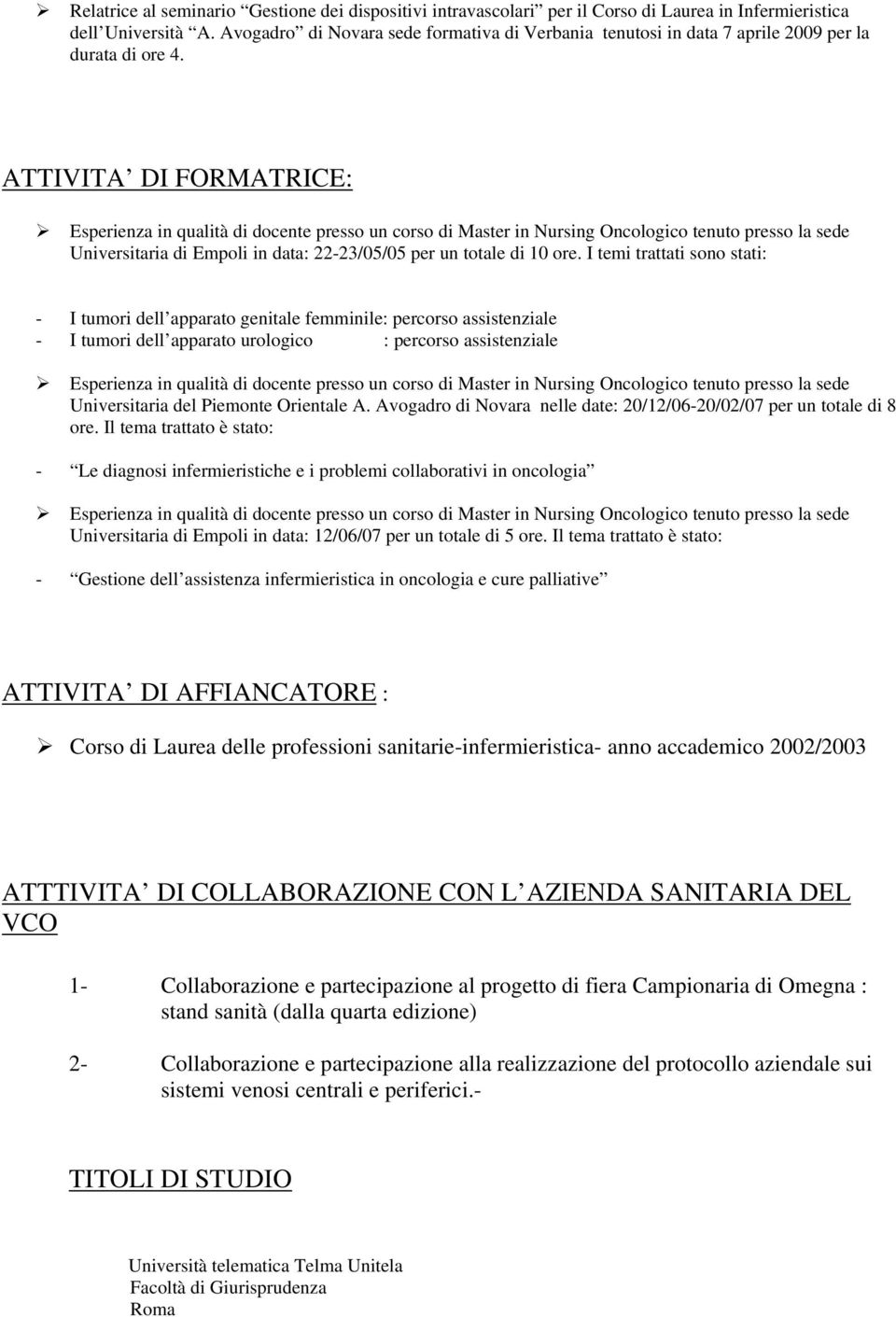 ATTIVITA DI FORMATRICE: Esperienza in qualità di docente presso un corso di Master in Nursing Oncologico tenuto presso la sede Universitaria di Empoli in data: 22-23/05/05 per un totale di 10 ore.