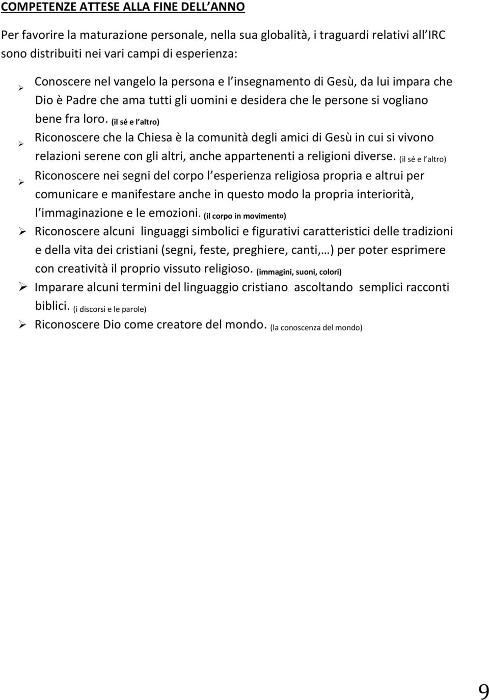 (il sé e l altro) Riconoscere che la Chiesa è la comunità degli amici di Gesù in cui si vivono relazioni serene con gli altri, anche appartenenti a religioni diverse.