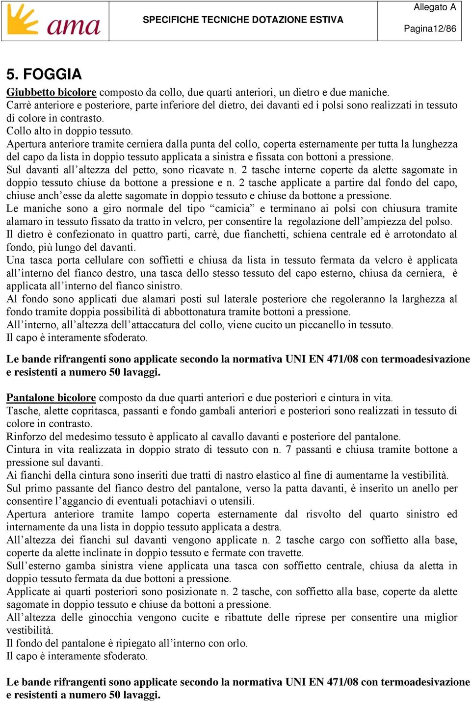 Apertura anteriore tramite cerniera dalla punta del collo, coperta esternamente per tutta la lunghezza del capo da lista in doppio tessuto applicata a sinistra e fissata con bottoni a pressione.