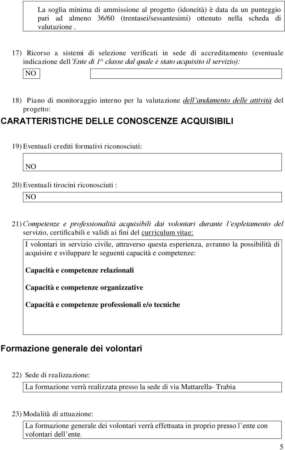 per la valutazione dell andamento delle attività del progetto: CARATTERISTICHE DELLE CONOSCENZE ACQUISIBILI 19) Eventuali crediti formativi riconosciuti: NO 20) Eventuali tirocini riconosciuti : NO