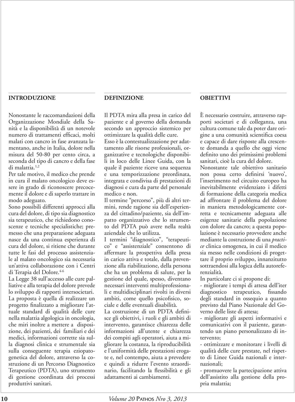 1,2 Per tale motivo, il medico che prende in cura il malato oncologico deve essere in grado di riconoscere precocemente il dolore e di saperlo trattare in modo adeguato.