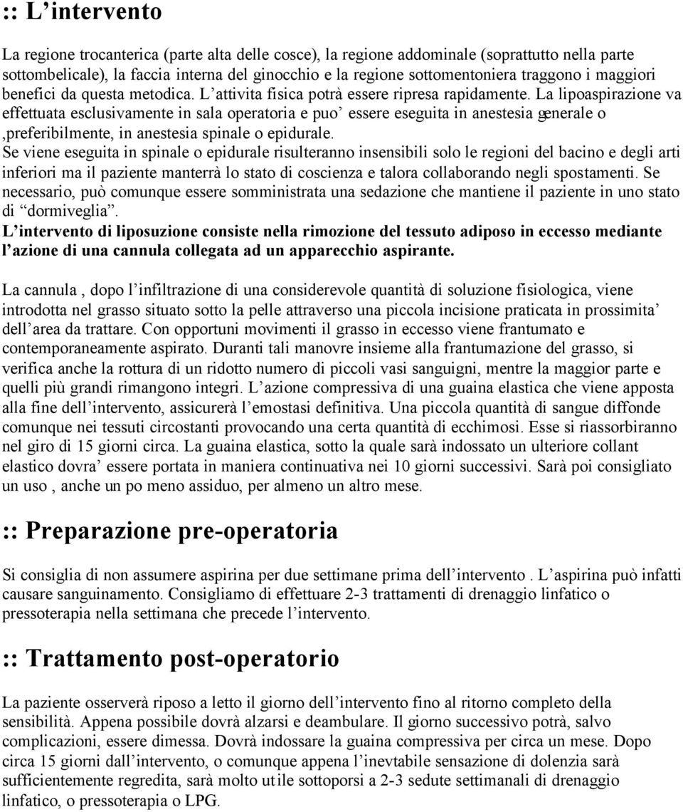 La lipoaspirazione va effettuata esclusivamente in sala operatoria e puo essere eseguita in anestesia generale o,preferibilmente, in anestesia spinale o epidurale.