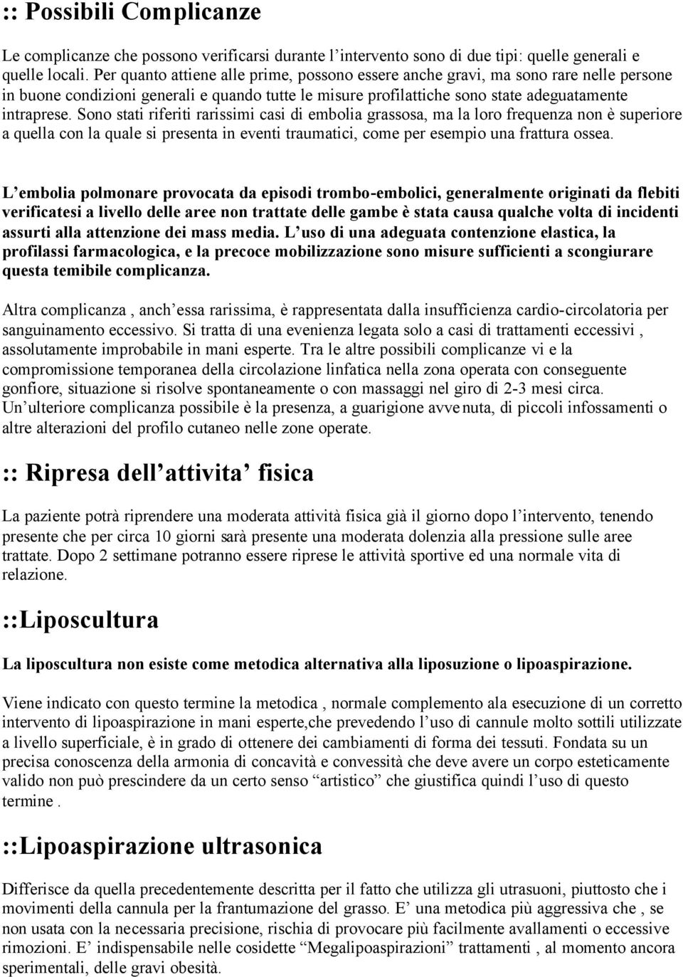 Sono stati riferiti rarissimi casi di embolia grassosa, ma la loro frequenza non è superiore a quella con la quale si presenta in eventi traumatici, come per esempio una frattura ossea.