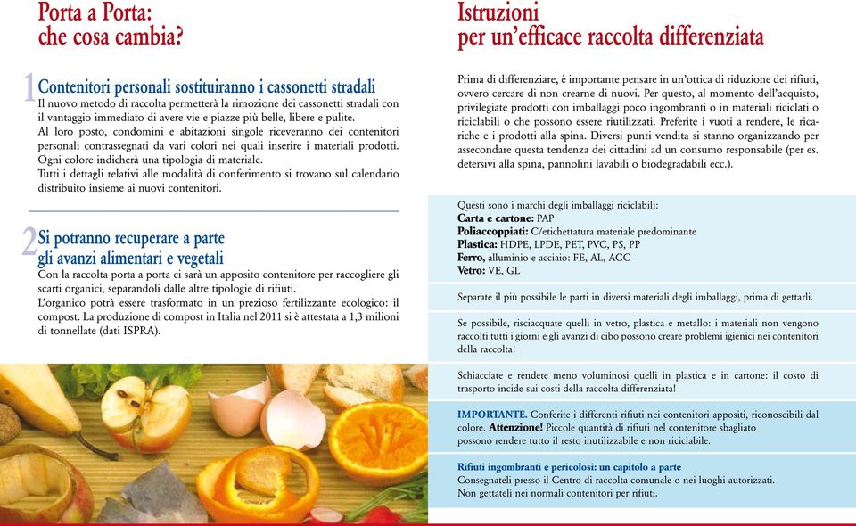 libere e pulite. Al loro posto, condomini e abitazioni singole riceveranno dei contenitori personali contrassegnati da vari colori nei quali inserire i materiali prodotti.