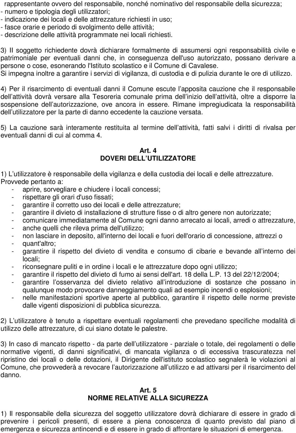 3) II soggetto richiedente dovrà dichiarare formalmente di assumersi ogni responsabilità civile e patrimoniale per eventuali danni che, in conseguenza dell'uso autorizzato, possano derivare a persone