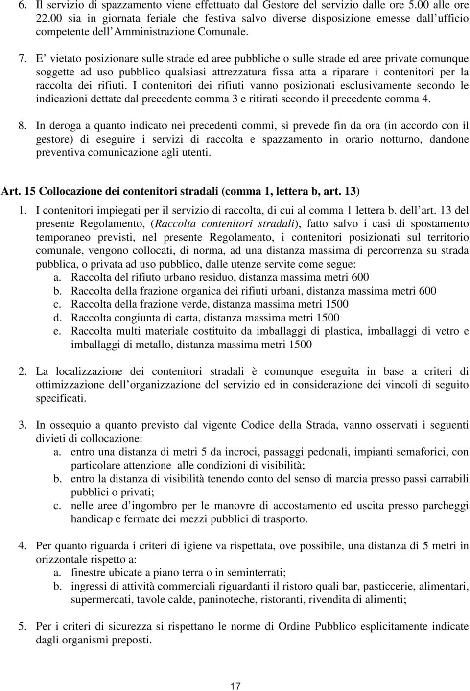 E vietato posizionare sulle strade ed aree pubbliche o sulle strade ed aree private comunque soggette ad uso pubblico qualsiasi attrezzatura fissa atta a riparare i contenitori per la raccolta dei