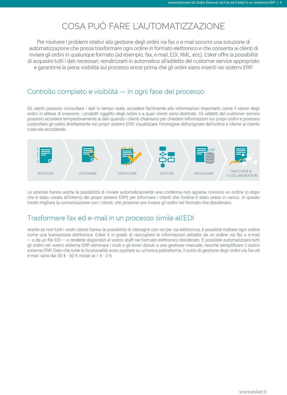 Esker offre la possibilità di acquisire tutti i dati necessari, reindirizzarli in automatico all addetto del customer service appropriato e garantirne la piena visibilità sul processo ancor prima che