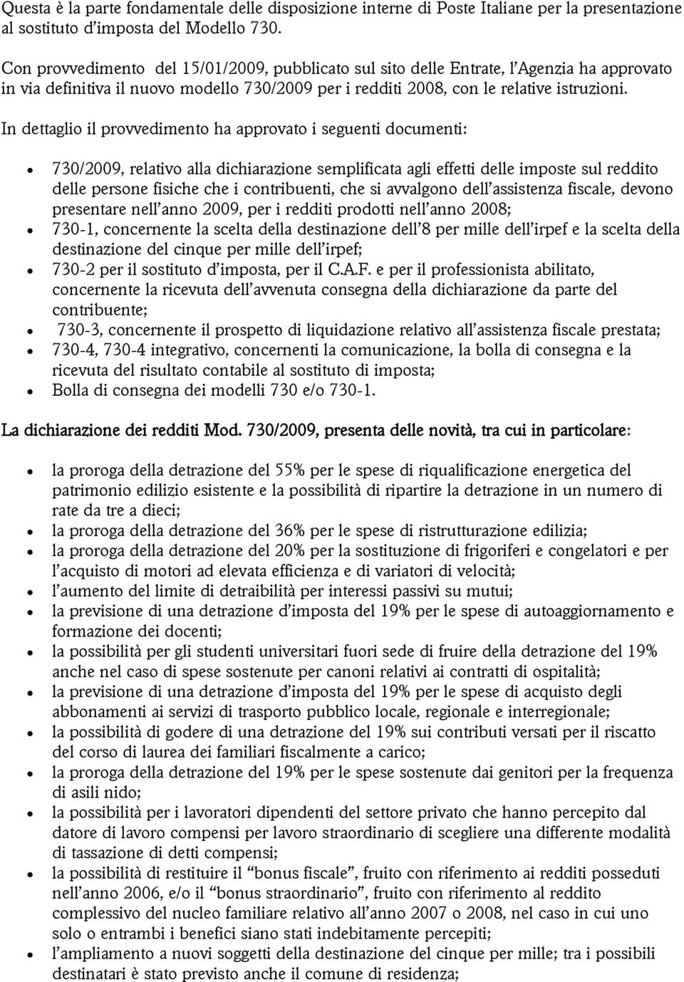 In dettaglio il provvedimento ha approvato i seguenti documenti: 730/2009, relativo alla dichiarazione semplificata agli effetti delle imposte sul reddito delle persone fisiche che i contribuenti,