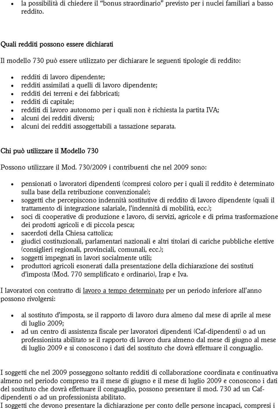 dipendente; redditi dei terreni e dei fabbricati; redditi di capitale; redditi di lavoro autonomo per i quali non è richiesta la partita IVA; alcuni dei redditi diversi; alcuni dei redditi