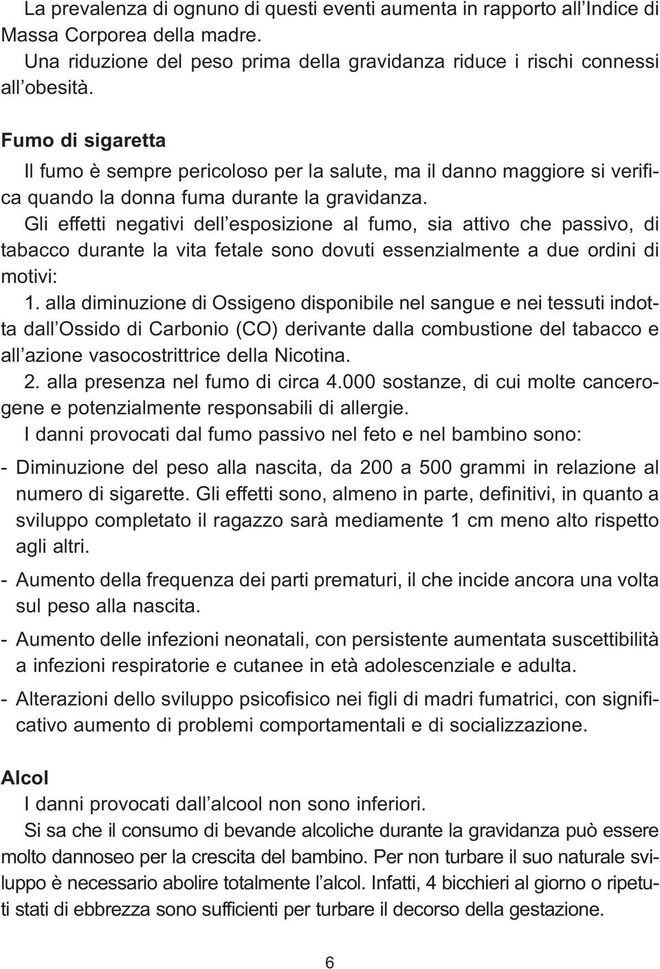 Gli effetti negativi dell esposizione al fumo, sia attivo che passivo, di tabacco durante la vita fetale sono dovuti essenzialmente a due ordini di motivi: 1.