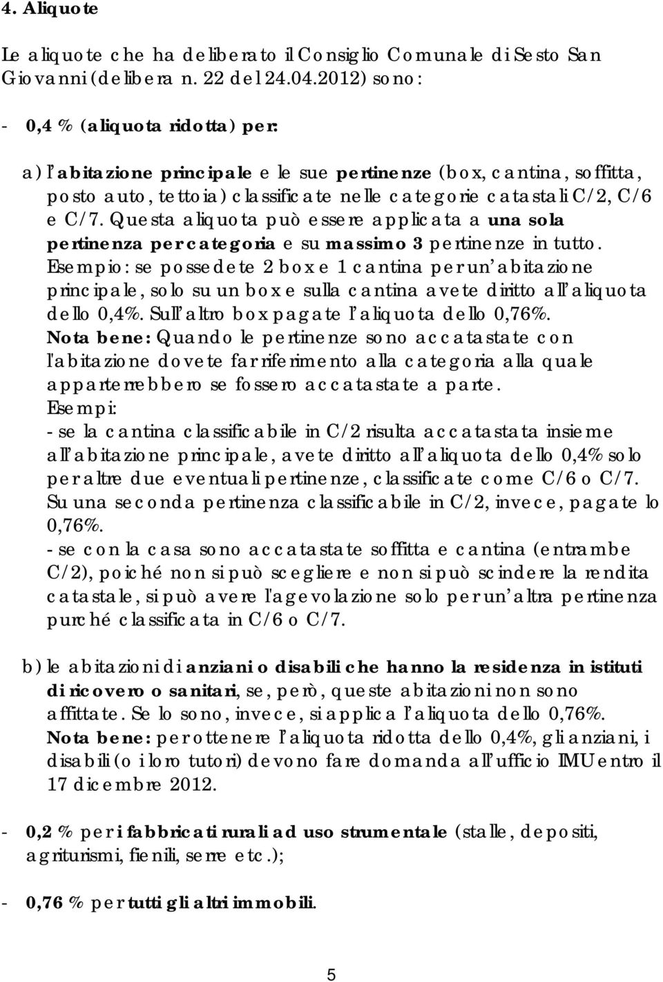 Questa aliquota può essere applicata a una sola pertinenza per categoria e su massimo 3 pertinenze in tutto.