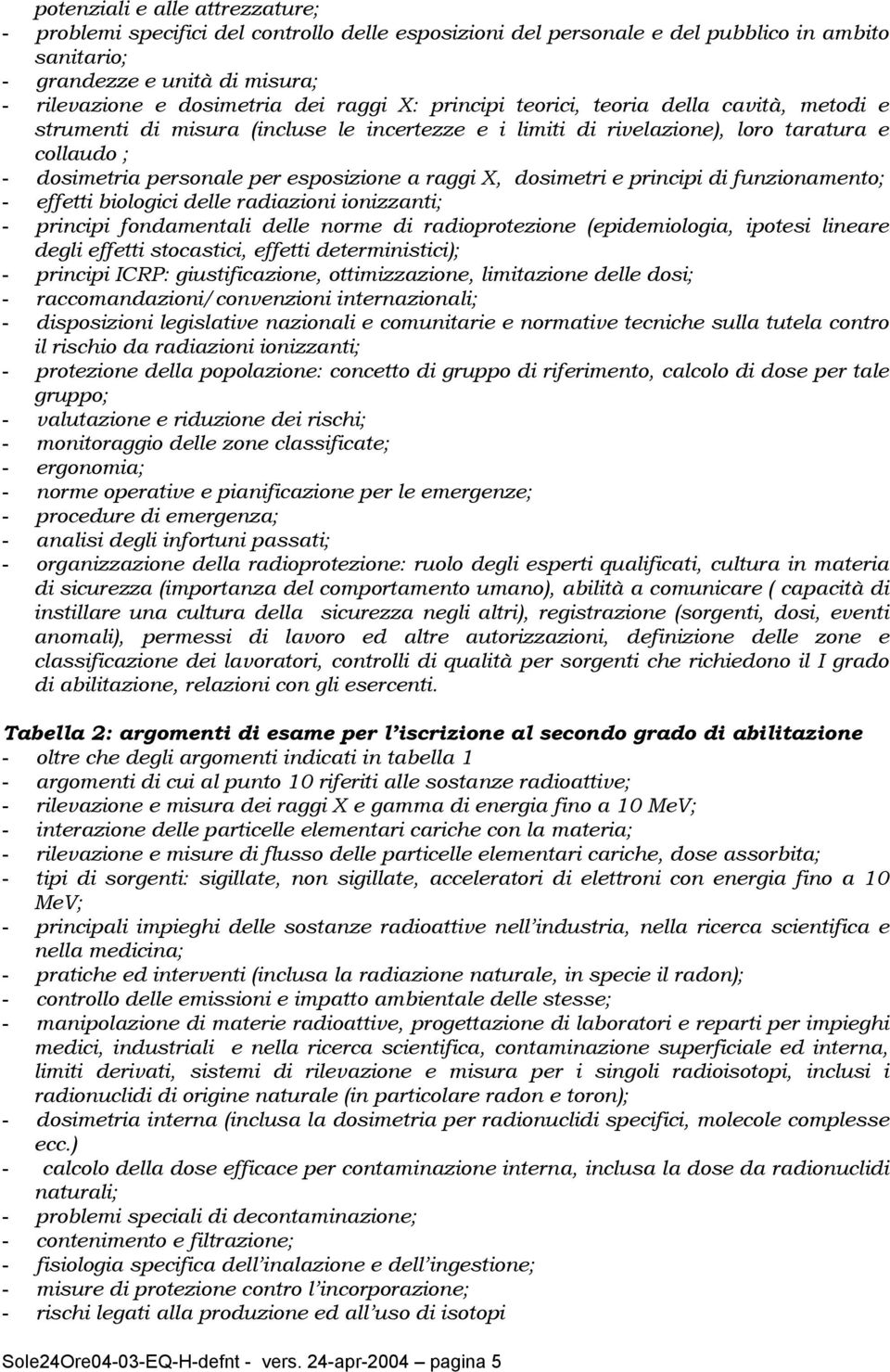 raggi X, dosimetri e principi di funzionamento; - effetti biologici delle radiazioni ionizzanti; - principi fondamentali delle norme di radioprotezione (epidemiologia, ipotesi lineare degli effetti