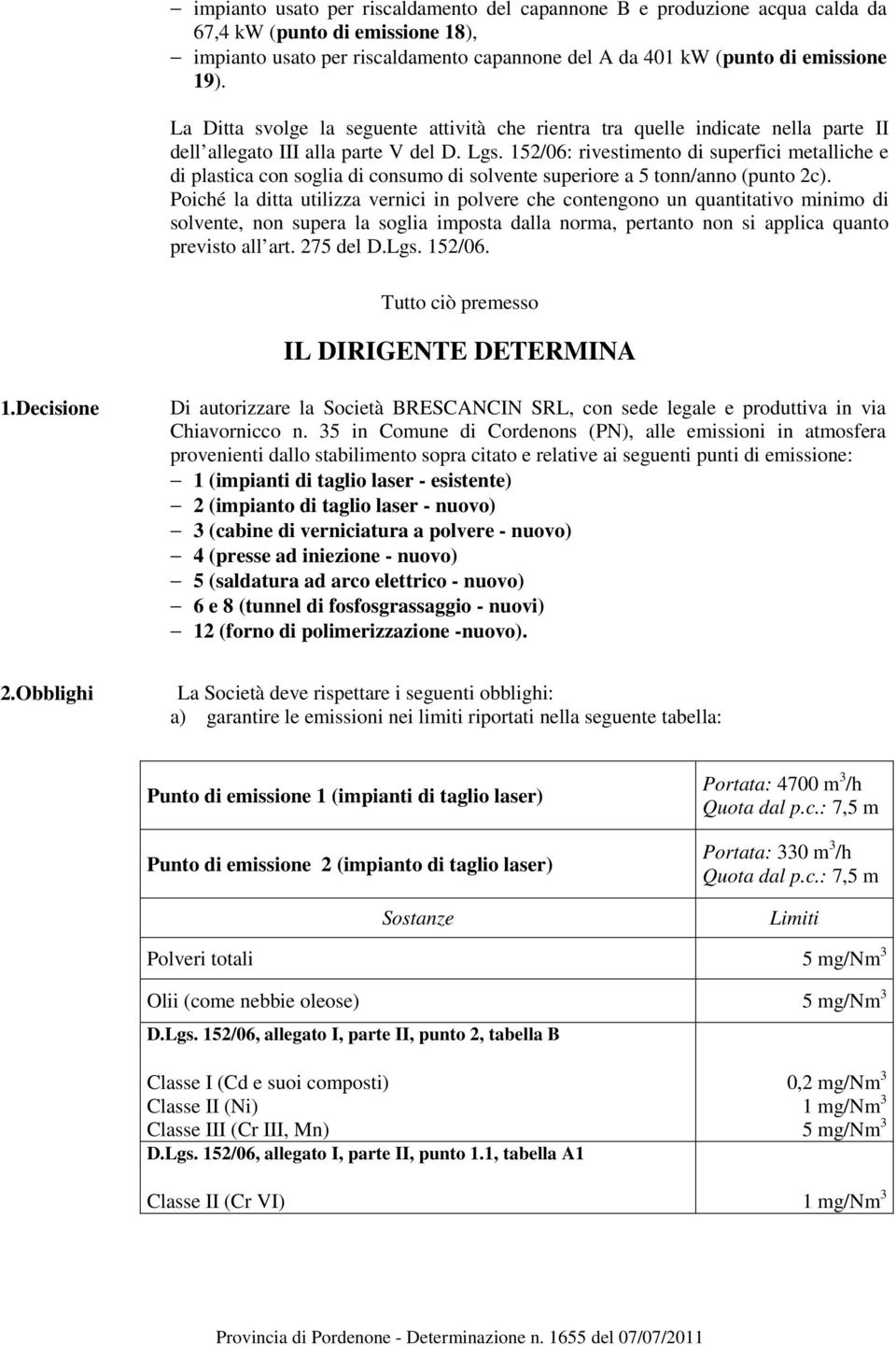 152/06: rivestimento di superfici metalliche e di plastica con soglia di consumo di solvente superiore a 5 tonn/anno (punto 2c).