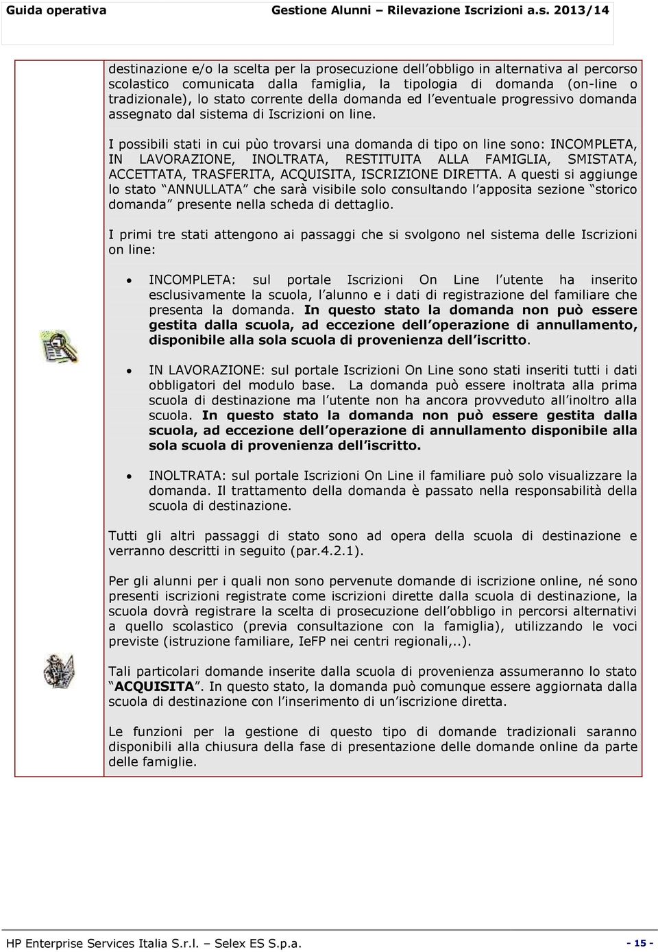 I possibili stati in cui pùo trovarsi una domanda di tipo on line sono: INCOMPLETA, IN LAVORAZIONE, INOLTRATA, RESTITUITA ALLA FAMIGLIA, SMISTATA, ACCETTATA, TRASFERITA, ACQUISITA, ISCRIZIONE DIRETTA.