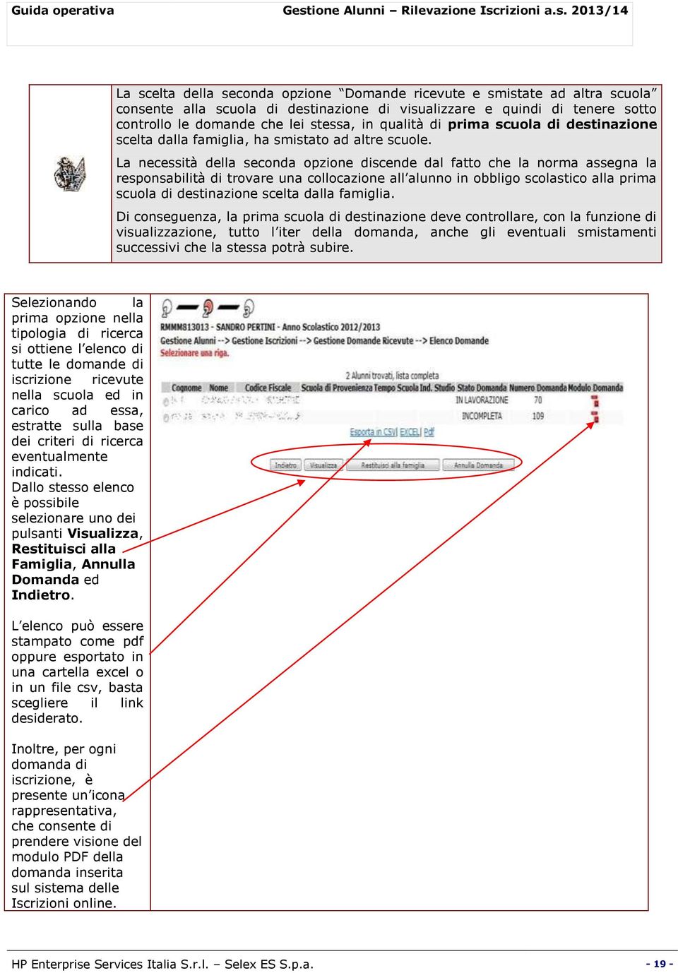 La necessità della seconda opzione discende dal fatto che la norma assegna la responsabilità di trovare una collocazione all alunno in obbligo scolastico alla prima scuola di destinazione scelta