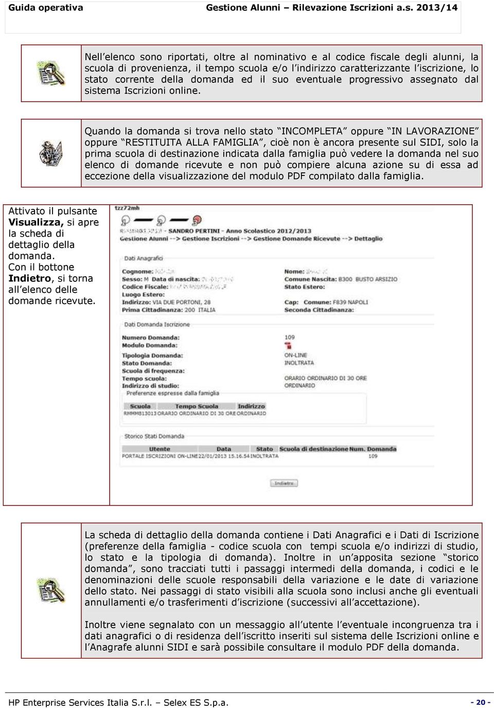 Quando la domanda si trova nello stato INCOMPLETA oppure IN LAVORAZIONE oppure RESTITUITA ALLA FAMIGLIA, cioè non è ancora presente sul SIDI, solo la prima scuola di destinazione indicata dalla