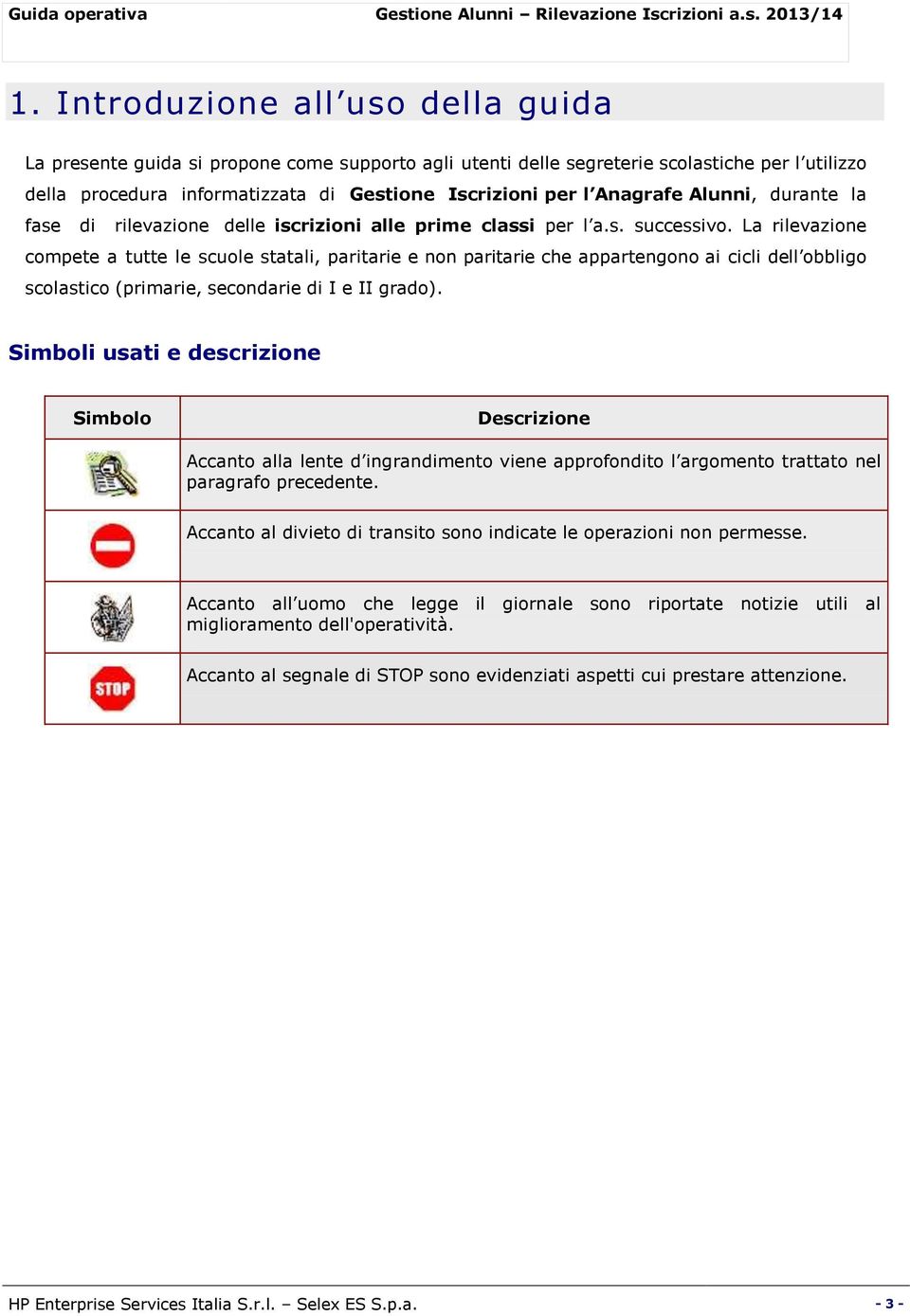 La rilevazione compete a tutte le scuole statali, paritarie e non paritarie che appartengono ai cicli dell obbligo scolastico (primarie, secondarie di I e II grado).