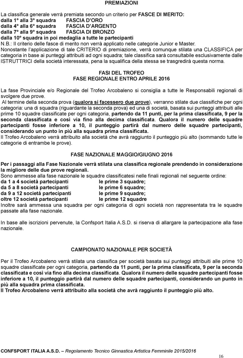 Nonostante l applicazione di tale CRITERIO di premiazione, verrà comunque stilata una CLASSIFICA per categoria in base ai punteggi attribuiti ad ogni squadra; tale classifica sarà consultabile