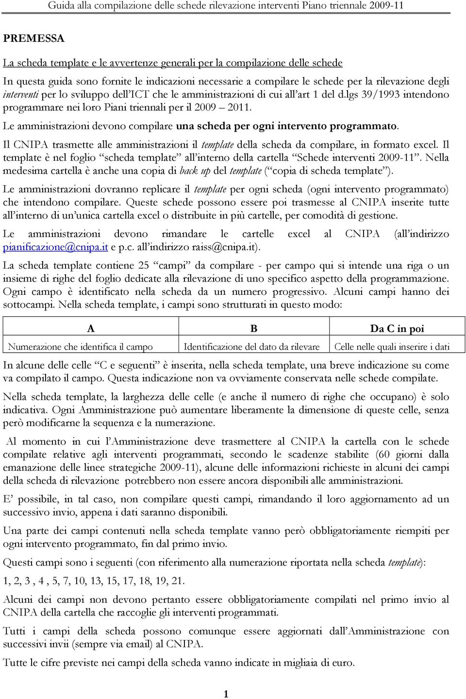 Le amministrazioni devono compilare una scheda per ogni intervento programmato. Il CNIPA trasmette alle amministrazioni il template della scheda da compilare, in formato excel.