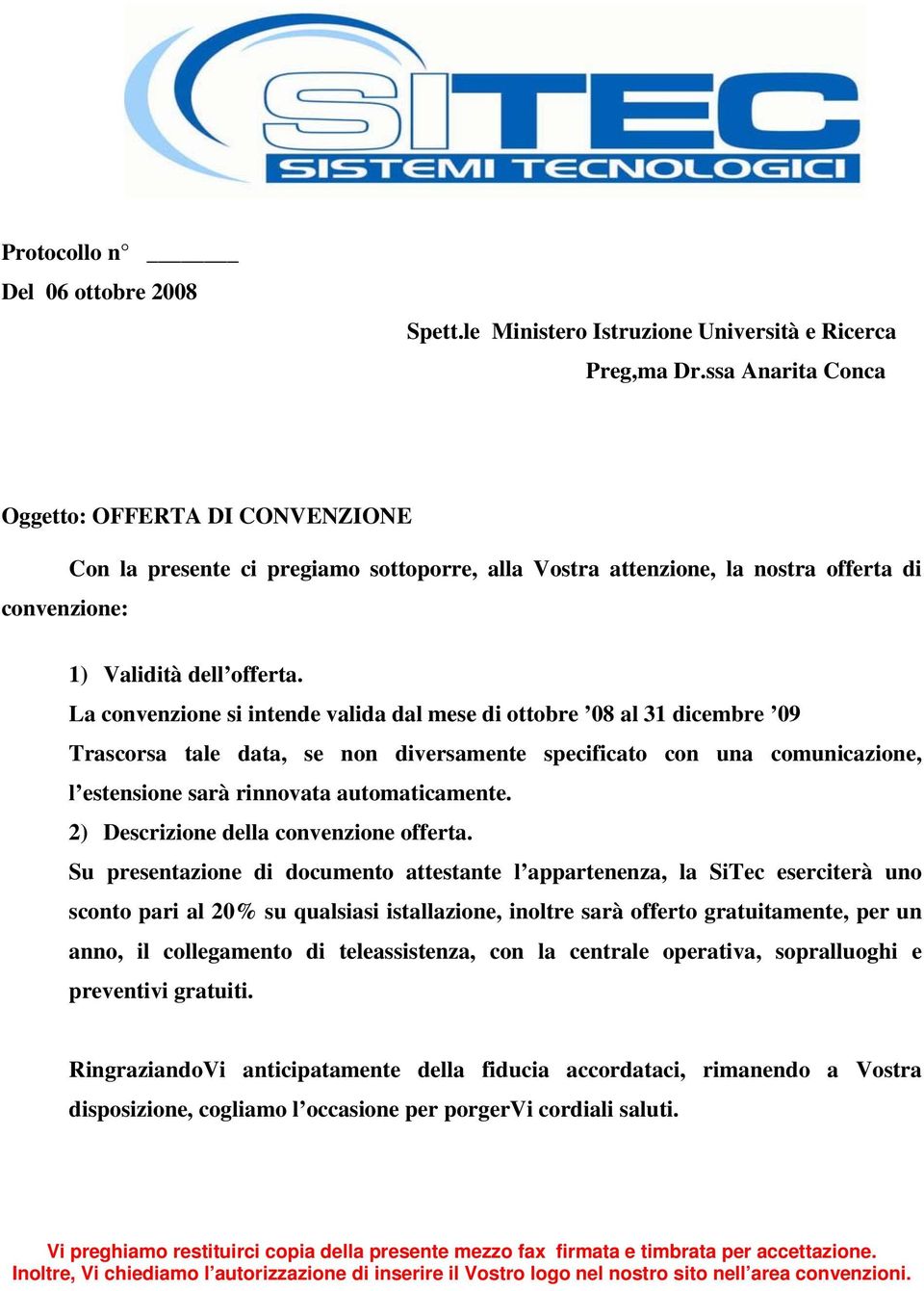 La convenzione si intende valida dal mese di ottobre 08 al 31 dicembre 09 Trascorsa tale data, se non diversamente specificato con una comunicazione, l estensione sarà rinnovata automaticamente.